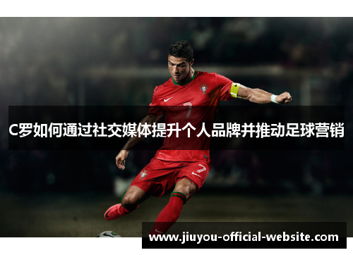 C罗如何通过社交媒体提升个人品牌并推动足球营销