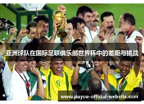 亚洲球队在国际足联俱乐部世界杯中的差距与挑战