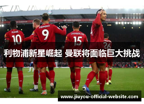 利物浦新星崛起 曼联将面临巨大挑战