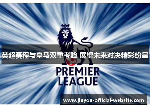 英超赛程与皇马双重考验 展望未来对决精彩纷呈