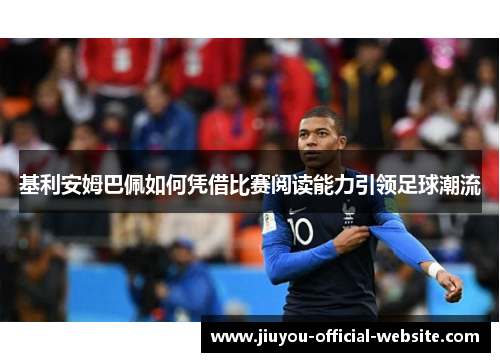 基利安姆巴佩如何凭借比赛阅读能力引领足球潮流
