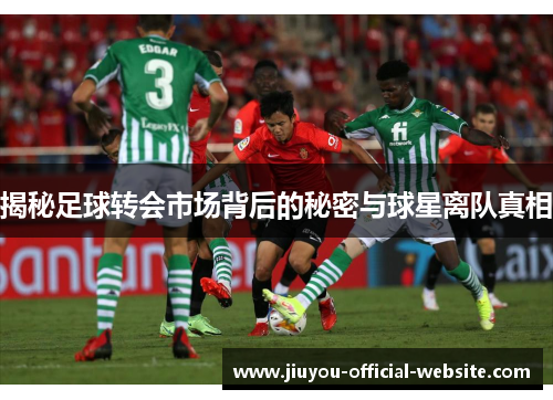 揭秘足球转会市场背后的秘密与球星离队真相