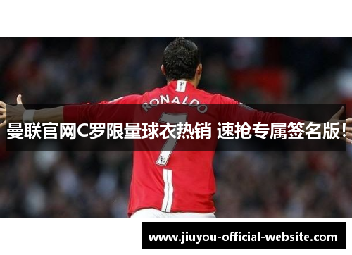 曼联官网C罗限量球衣热销 速抢专属签名版!
