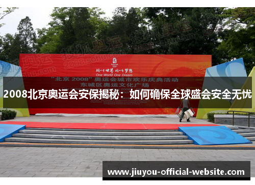 2008北京奥运会安保揭秘:如何确保全球盛会安全无忧